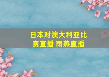 日本对澳大利亚比赛直播 雨燕直播